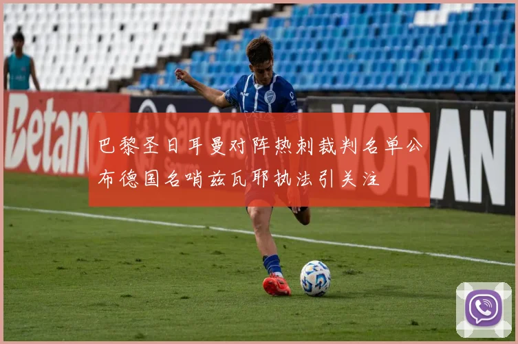 巴黎圣日耳曼对阵热刺裁判名单公布德国名哨兹瓦耶执法引关注