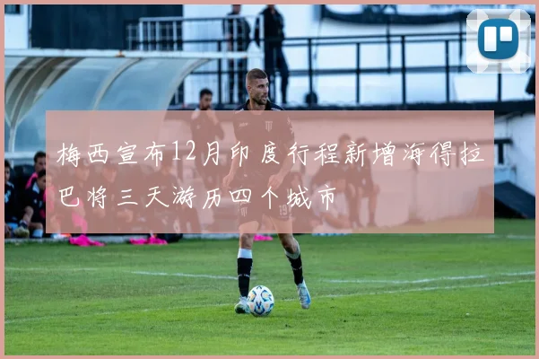 梅西宣布12月印度行程新增海得拉巴将三天游历四个城市