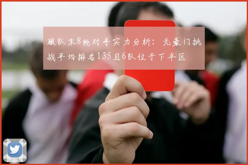 狼队末8轮对手实力分析：无豪门挑战平均排名135且6队位于下半区