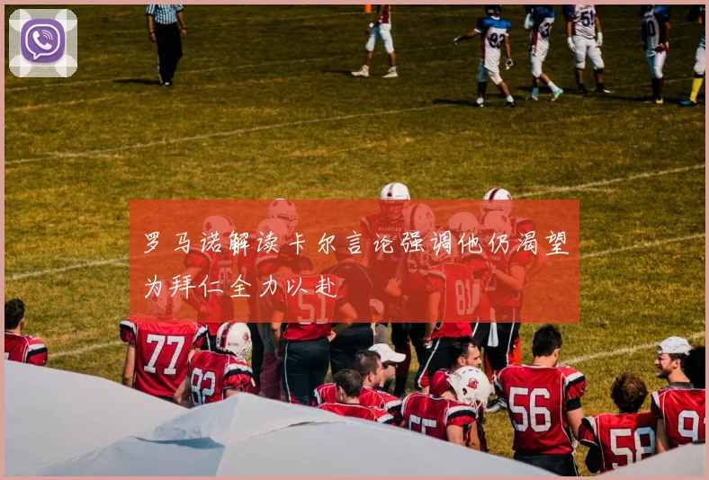 罗马诺解读卡尔言论强调他仍渴望为拜仁全力以赴