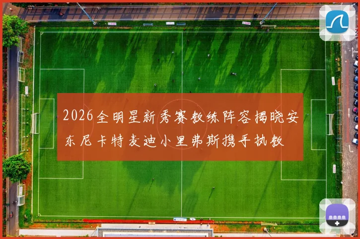 2026全明星新秀赛教练阵容揭晓安东尼卡特麦迪小里弗斯携手执教