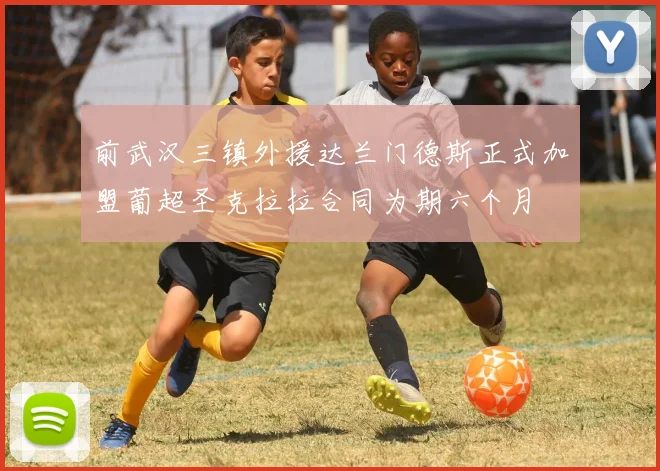 前武汉三镇外援达兰门德斯正式加盟葡超圣克拉拉合同为期六个月