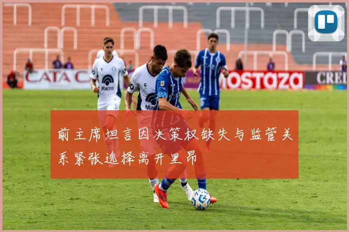 前主席坦言因决策权缺失与监管关系紧张选择离开里昂