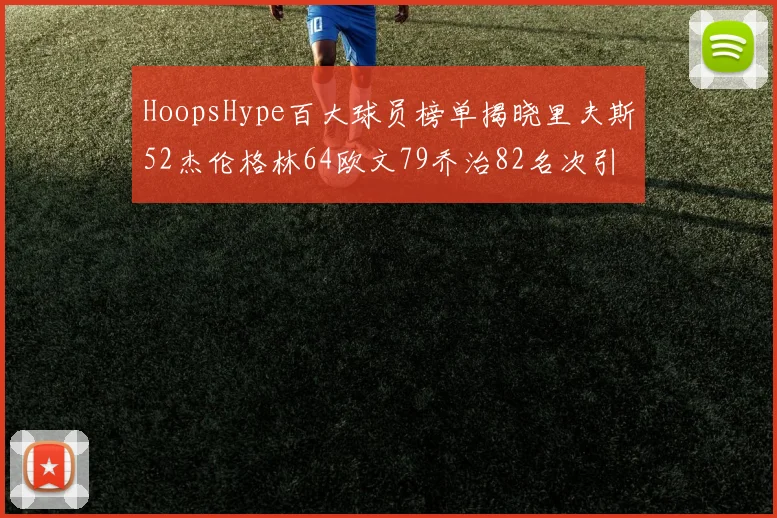 HoopsHype百大球员榜单揭晓里夫斯52杰伦格林64欧文79乔治82名次引关注