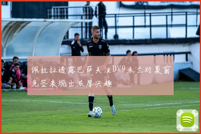 佩杜拉透露巴萨关注DV9米兰对夏窗免签表现出浓厚兴趣