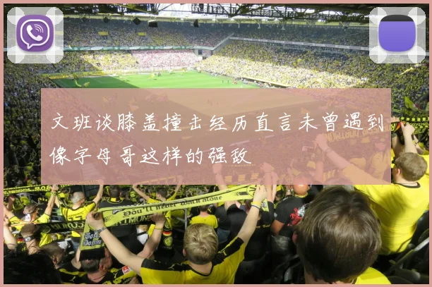 文班谈膝盖撞击经历直言未曾遇到像字母哥这样的强敌