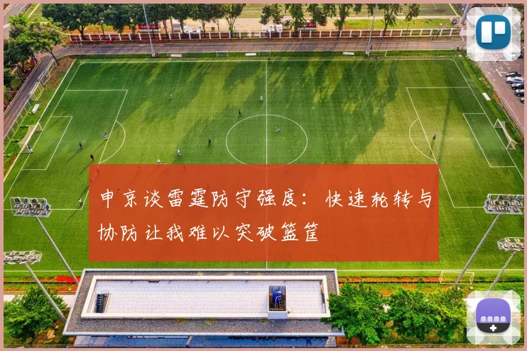 申京谈雷霆防守强度：快速轮转与协防让我难以突破篮筐