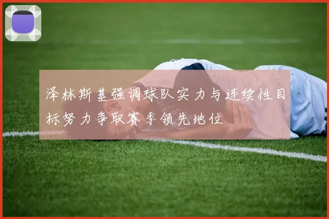 泽林斯基强调球队实力与连续性目标努力争取赛季领先地位