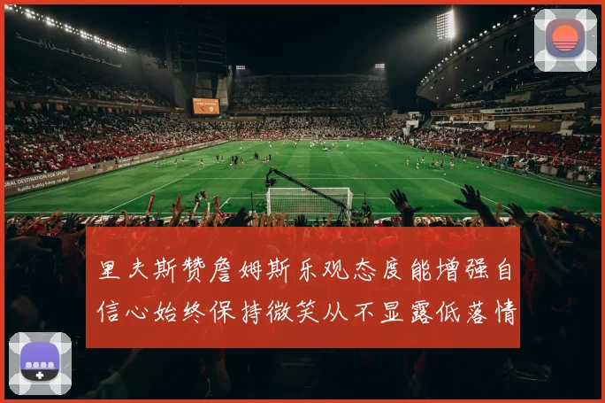 里夫斯赞詹姆斯乐观态度能增强自信心始终保持微笑从不显露低落情绪